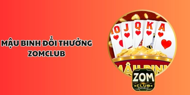 Mậu Binh Đổi Thưởng ZOMCLUB – Sân Chơi Đánh Bài Ăn Tiền