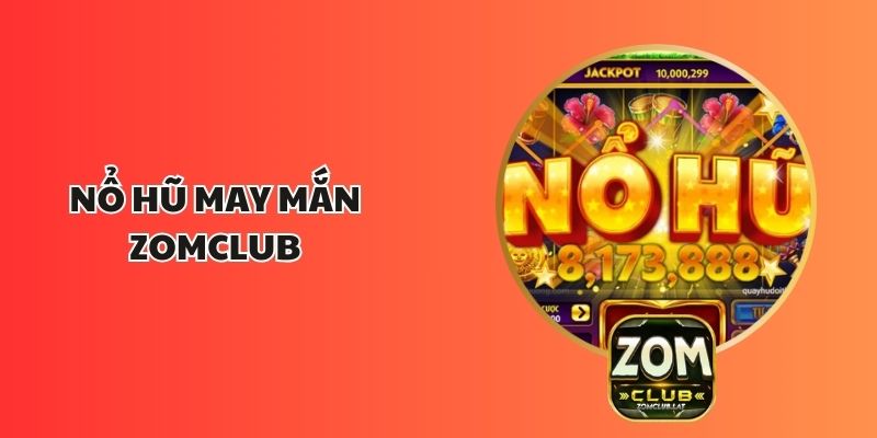 Nổ Hũ May Mắn ZOMCLUB – Trải Nghiệm Cơ Hội Trúng Lớn 1 Nổ Hũ May Mắn ZOMCLUB – Trải Nghiệm Cơ Hội Trúng Lớn