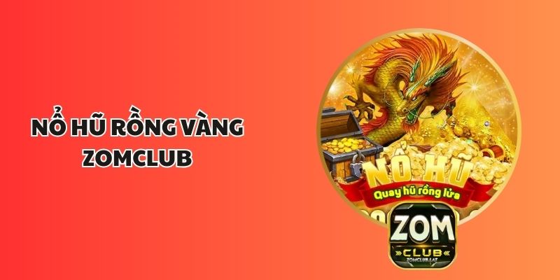 Nổ Hũ Rồng Vàng ZOMCLUB - Trải Nghiệm Giải Trí Cực Đỉnh 1 Nổ Hũ Rồng Vàng ZOMCLUB - Trải Nghiệm Giải Trí Cực Đỉnh